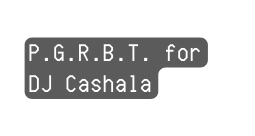 P G R B T for DJ Cashala